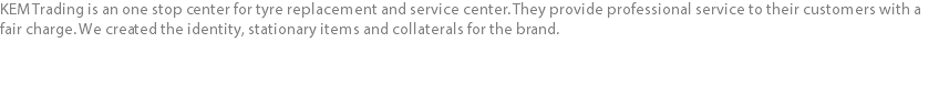 KEM Trading is an one stop center for tyre replacement and service center. They provide professional service to their customers with a fair charge. We created the identity, stationary items and collaterals for the brand.