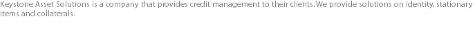 Keystone Asset Solutions is a company that provides credit management to their clients. We provide solutions on identity, stationary items and collaterals.