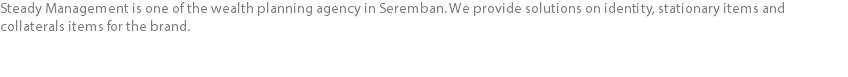 Steady Management is one of the wealth planning agency in Seremban. We provide solutions on identity, stationary items and collaterals items for the brand.