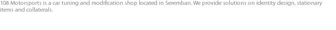 108 Motorsports is a car tuning and modification shop located in Seremban. We provide solutions on identity design, stationary items and collaterals.