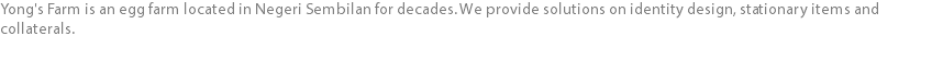 Yong's Farm is an egg farm located in Negeri Sembilan for decades. We provide solutions on identity design, stationary items and collaterals.