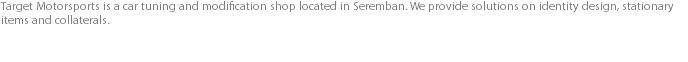 Target Motorsports is a car tuning and modification shop located in Seremban. We provide solutions on identity design, stationary items and collaterals.